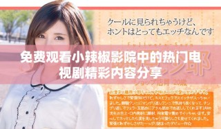免費觀看小辣椒影院中的熱門電視劇精彩內(nèi)容分享