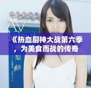 《熱血廚神大戰(zhàn)第六季，為美食而戰(zhàn)的傳奇再度來襲》