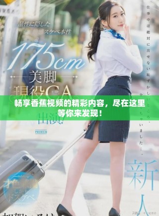 暢享香蕉視頻的精彩內(nèi)容，盡在這里等你來(lái)發(fā)現(xiàn)！