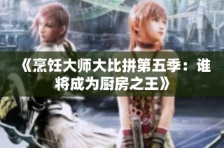 《烹飪大師大比拼第五季：誰(shuí)將成為廚房之王》