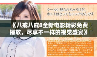 《八戒八戒8全新電影精彩免費播放，盡享不一樣的視覺盛宴》