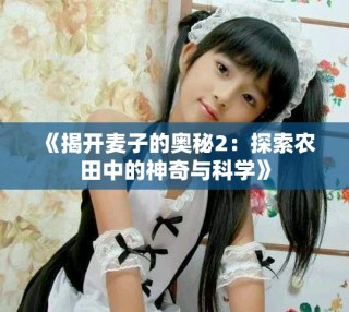 《揭開(kāi)麥子的奧秘2：探索農(nóng)田中的神奇與科學(xué)》