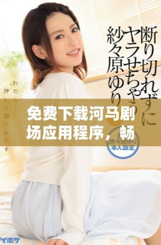 免費下載河馬劇場應(yīng)用程序，暢享精彩娛樂內(nèi)容