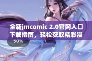 全新jmcomic 2.0官網(wǎng)入口下載指南，輕松獲取精彩漫畫資源