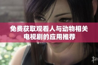 免費(fèi)獲取觀看人與動(dòng)物相關(guān)電視劇的應(yīng)用推薦