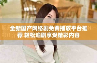 全新國(guó)產(chǎn)網(wǎng)絡(luò)劇免費(fèi)播放平臺(tái)推薦 輕松追劇享受精彩內(nèi)容