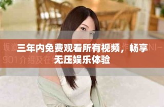 三年內(nèi)免費觀看所有視頻，暢享無壓娛樂體驗