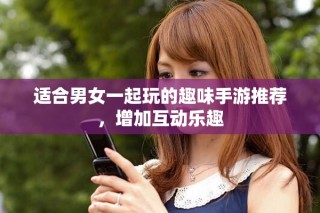 適合男女一起玩的趣味手游推薦，增加互動(dòng)樂(lè)趣