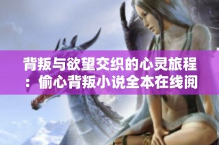 背叛與欲望交織的心靈旅程：偷心背叛小說(shuō)全本在線(xiàn)閱讀