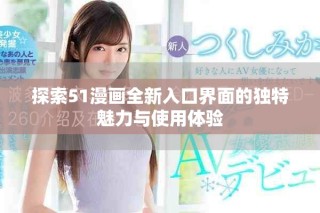探索51漫畫全新入口界面的獨(dú)特魅力與使用體驗(yàn)