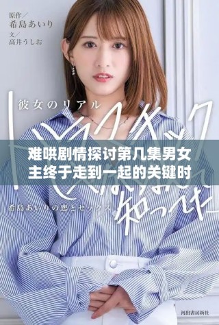 難哄劇情探討第幾集男女主終于走到一起的關(guān)鍵時刻