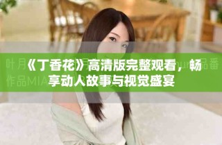 《丁香花》高清版完整觀看，暢享動人故事與視覺盛宴