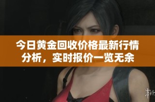 今日黃金回收價格最新行情分析，實時報價一覽無余