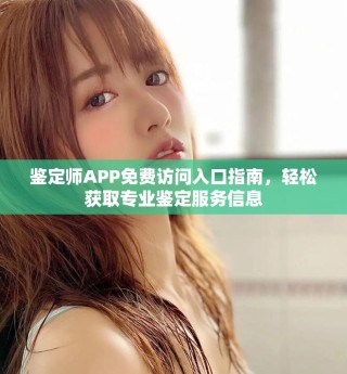 鑒定師APP免費訪問入口指南，輕松獲取專業(yè)鑒定服務(wù)信息