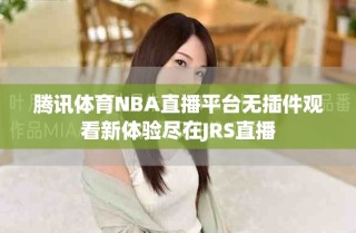 騰訊體育NBA直播平臺(tái)無(wú)插件觀看新體驗(yàn)盡在JRS直播