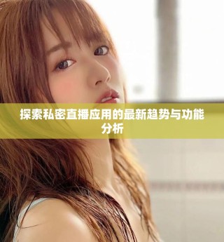 探索私密直播應(yīng)用的最新趨勢與功能分析