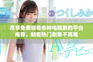 盡享免費觀看各種電視劇的平臺推薦，暢看熱門劇集不再難