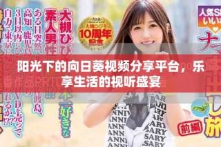 陽(yáng)光下的向日葵視頻分享平臺(tái)，樂(lè)享生活的視聽(tīng)盛宴