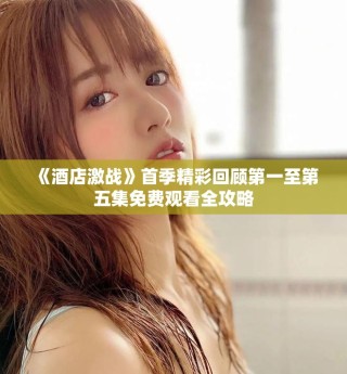 《酒店激戰(zhàn)》首季精彩回顧第一至第五集免費觀看全攻略