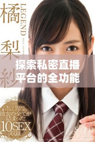 探索私密直播平臺的全功能應(yīng)用，免費(fèi)觀看熱門內(nèi)容不容錯過