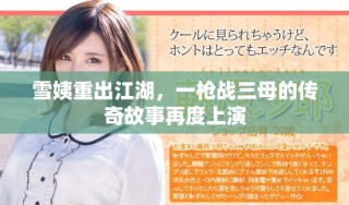 雪姨重出江湖，一槍戰(zhàn)三母的傳奇故事再度上演