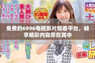 免費的6996電視影片觀看平臺，暢享精彩內(nèi)容盡在其中