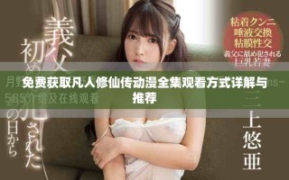 免費獲取凡人修仙傳動漫全集觀看方式詳解與推薦