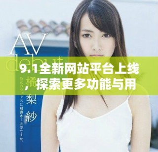 9.1全新網(wǎng)站平臺(tái)上線，探索更多功能與用戶體驗(yàn)新境界