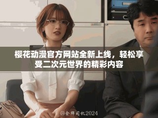 櫻花動(dòng)漫官方網(wǎng)站全新上線，輕松享受二次元世界的精彩內(nèi)容