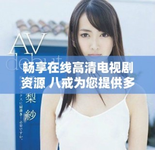 暢享在線高清電視劇資源 八戒為您提供多種選擇