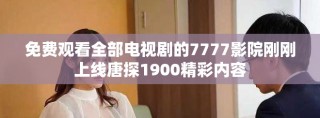 免費(fèi)觀看全部電視劇的7777影院剛剛上線唐探1900精彩內(nèi)容
