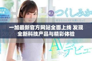 一加最新官方網(wǎng)站全面上線 發(fā)現(xiàn)全新科技產(chǎn)品與精彩體驗