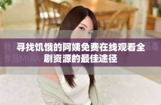 尋找饑餓的阿姨免費(fèi)在線觀看全劇資源的最佳途徑