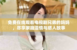 免費(fèi)在線觀看電視劇兄弟的媽媽?zhuān)M享家庭溫情與感人故事