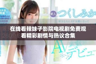 在線看辣妹子影院電視劇免費(fèi)觀看精彩劇情與熱議合集