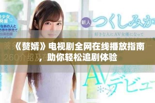 《贅婿》電視劇全網(wǎng)在線播放指南，助你輕松追劇體驗