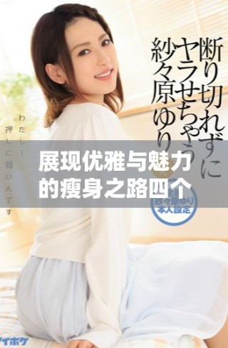 展現(xiàn)優(yōu)雅與魅力的瘦身之路四個關(guān)鍵秘訣揭秘