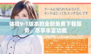 體驗(yàn)9·1版本的全新免費(fèi)下載服務(wù)，盡享豐富功能