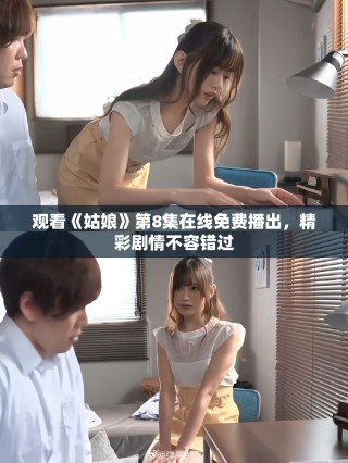 觀看《姑娘》第8集在線免費(fèi)播出，精彩劇情不容錯(cuò)過