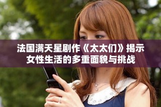 法國(guó)滿天星劇作《太太們》揭示女性生活的多重面貌與挑戰(zhàn)