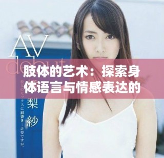肢體的藝術：探索身體語言與情感表達的深層聯系
