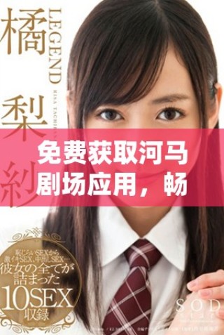 免費獲取河馬劇場應(yīng)用，暢享精彩影視娛樂更多選擇