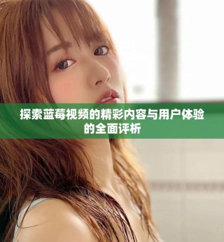 探索藍(lán)莓視頻的精彩內(nèi)容與用戶體驗(yàn)的全面評(píng)析
