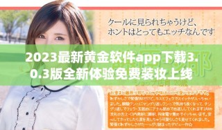 2023最新黃金軟件app下載3.0.3版全新體驗免費裝妝上線
