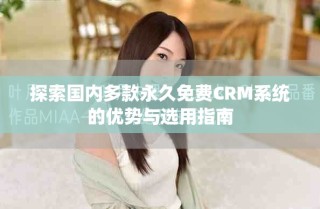 探索國(guó)內(nèi)多款永久免費(fèi)CRM系統(tǒng)的優(yōu)勢(shì)與選用指南