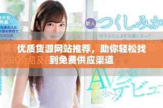 優(yōu)質(zhì)貨源網(wǎng)站推薦，助你輕松找到免費(fèi)供應(yīng)渠道