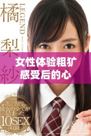 女性體驗粗獷感受后的心理轉變與情感反思分析