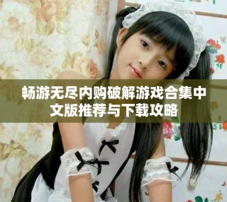 暢游無盡內(nèi)購破解游戲合集中文版推薦與下載攻略