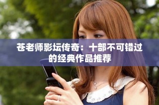 蒼老師影壇傳奇：十部不可錯(cuò)過的經(jīng)典作品推薦