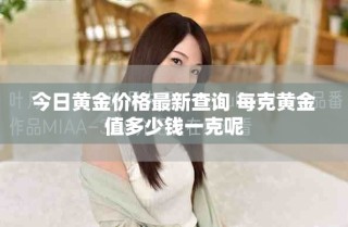 今日黃金價格最新查詢 每克黃金值多少錢一克呢